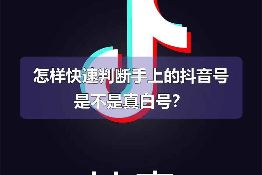 怎样快速判断手上的抖音号是不是真白号?